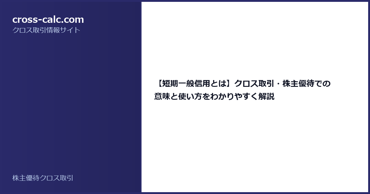 type=guide|title=【短期一般信用とは】クロス取引・株主優待での意味と使い方をわかりやすく解説|color=#2a2a6a