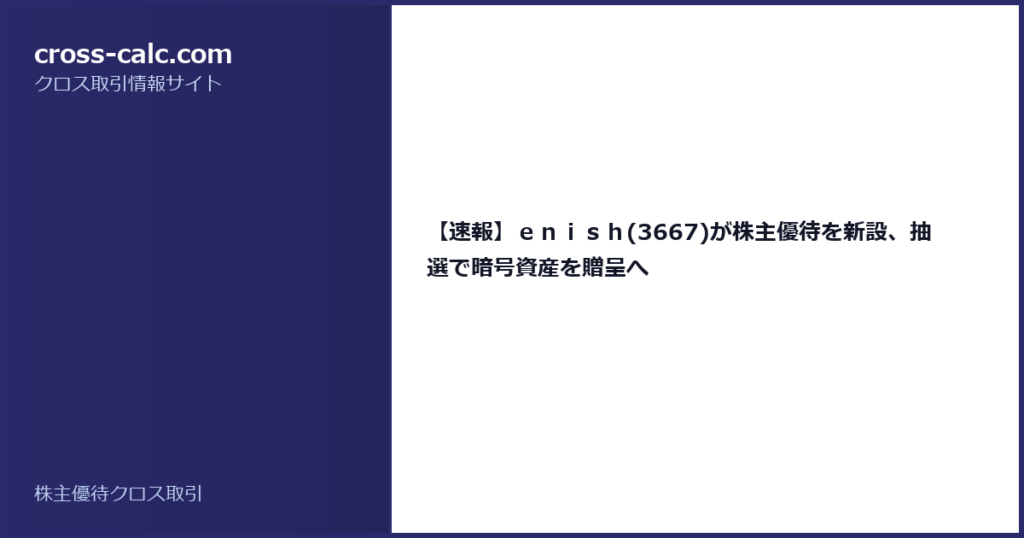 type=guide|title=【速報】ｅｎｉｓｈ(3667)が株主優待を新設、抽選で暗号資産を贈呈へ|color=#2a2a6a