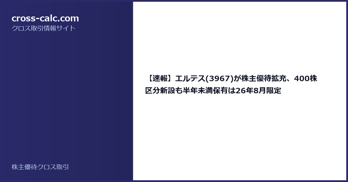 type=guide|title=【速報】エルテス(3967)が株主優待拡充、400株区分新設も半年未満保有は26年8月限定|color=#2a2a6a