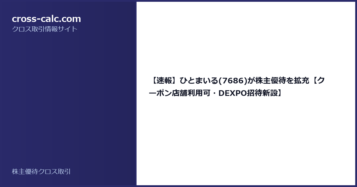 type=guide|title=【速報】ひとまいる(7686)が株主優待を拡充【クーポン店舗利用可・DEXPO招待新設】|color=#2a2a6a