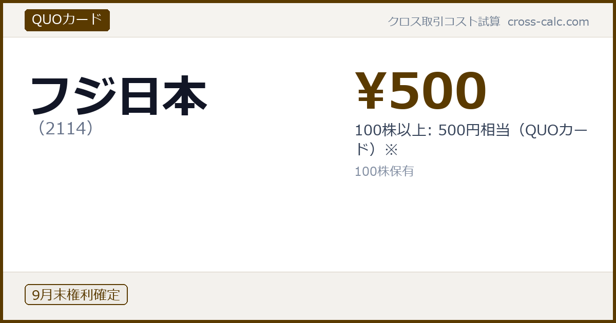type=QUOカード|co=フジ日本|code=2114|val=500|desc=100株以上: 500円相当（QUOカード）※|shares=100|months=9月末|color=#5a3a00