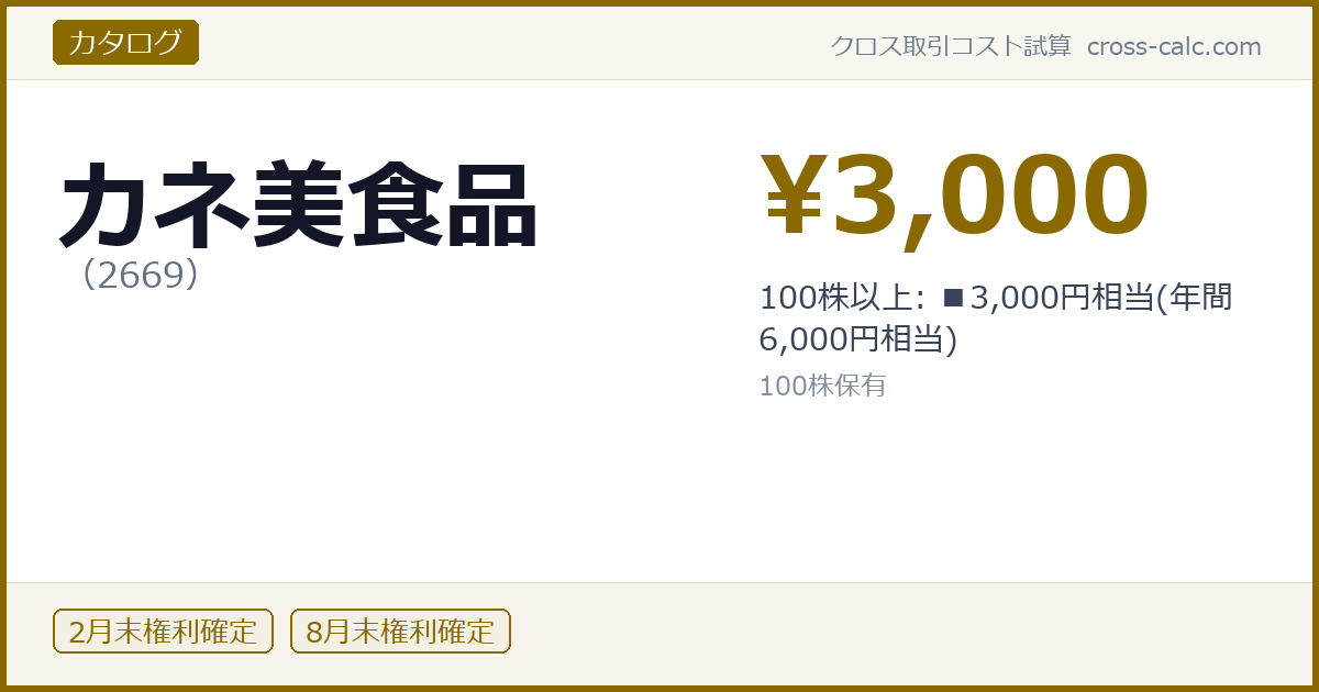 type=カタログ|co=カネ美食品|code=2669|val=3000|desc=100株以上: ■3,000円相当(年間 6,000円相当)|shares=100|months=2月末,8月末|color=#8a6a00