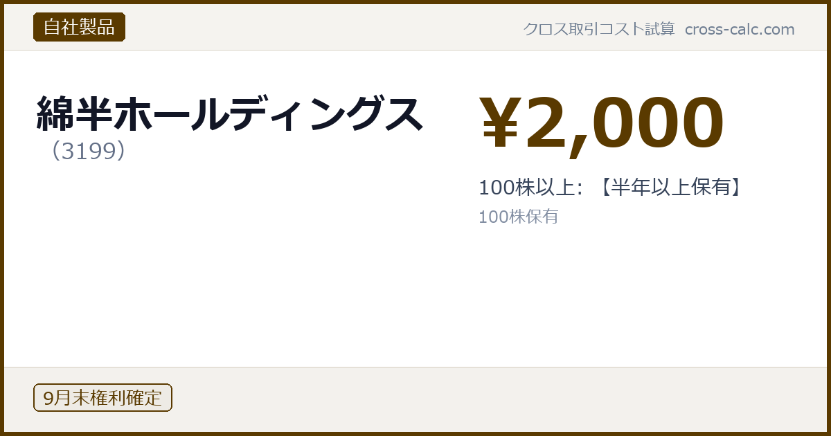 type=自社製品|co=綿半ホールディングス|code=3199|val=2000|desc=100株以上: 【半年以上保有】|shares=100|months=9月末|color=#5a3a00