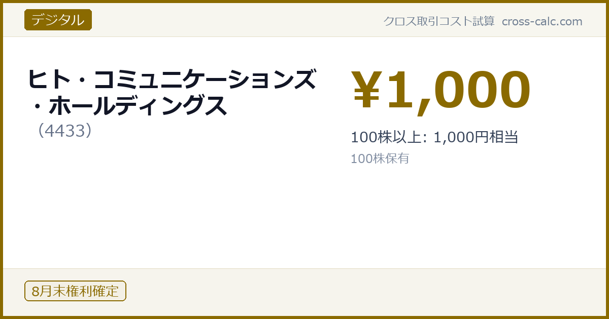 type=デジタル|co=ヒト・コミュニケーションズ・ホールディングス|code=4433|val=1000|desc=100株以上: 1,000円相当|shares=100|months=8月末|color=#8a6a00