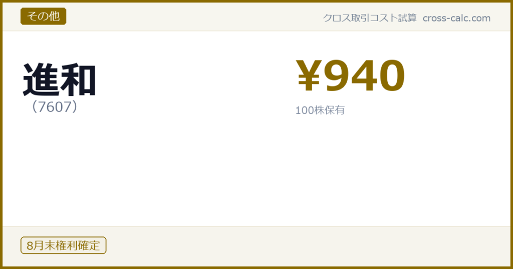 type=その他|co=進和|code=7607|val=940|desc=|shares=100|months=8月末|color=#8a6a00