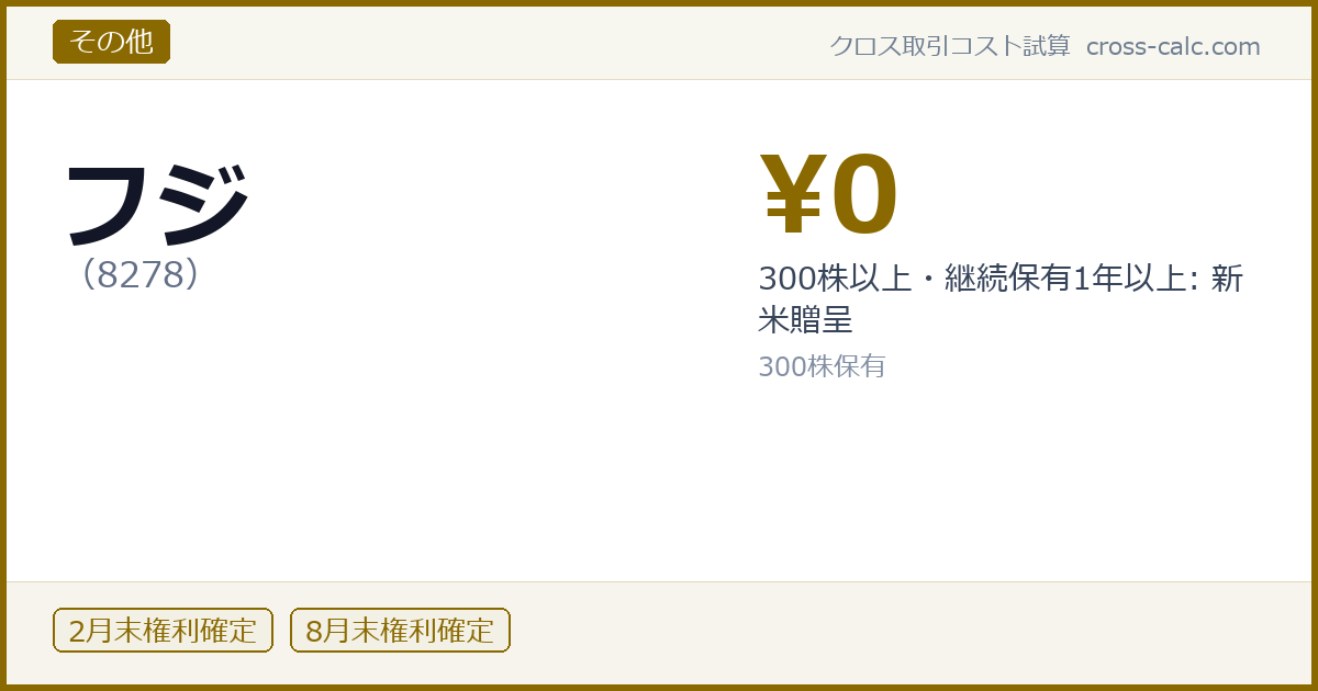 type=その他|co=フジ|code=8278|val=0|desc=300株以上・継続保有1年以上: 新米贈呈|shares=300|months=2月末,8月末|color=#8a6a00