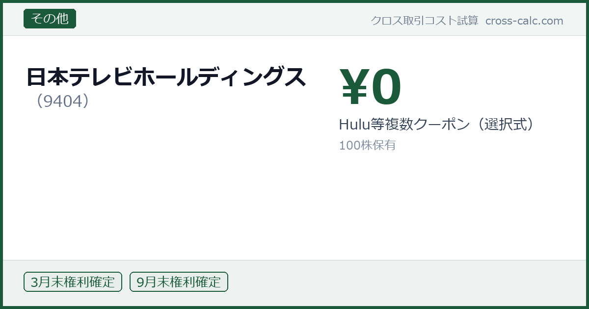 type=その他|co=日本テレビホールディングス|code=9404|val=0|desc=Hulu等複数クーポン（選択式）|shares=100|months=3月末,9月末|color=#1a5a3a